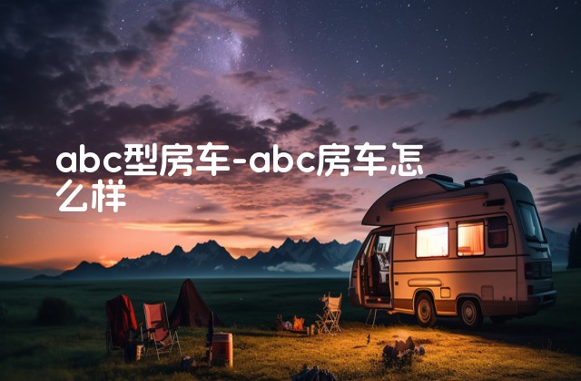 abc型房车-abc房车怎么样-第1张