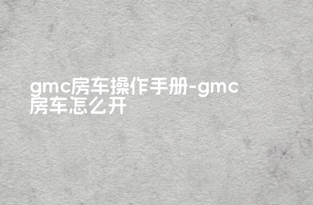 gmc房车操作手册-gmc房车怎么开-第1张