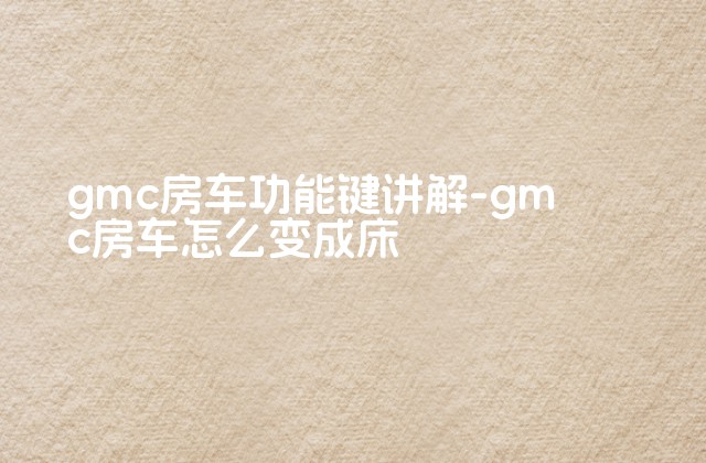 gmc房车功能键讲解-gmc房车怎么变成床-第1张