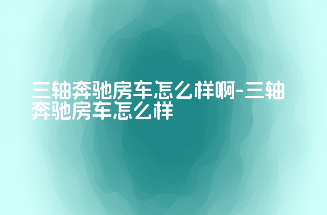 三轴奔驰房车怎么样啊-三轴奔驰房车怎么样-第1张