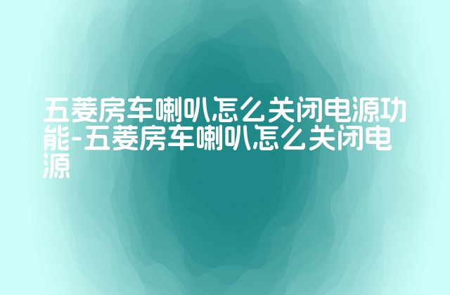 五菱房车喇叭怎么关闭电源功能-五菱房车喇叭怎么关闭电源-第1张