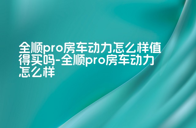 全顺pro房车动力怎么样值得买吗-全顺pro房车动力怎么样-第1张