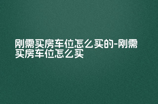 刚需买房车位怎么买的-刚需买房车位怎么买-第1张