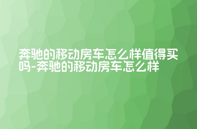 奔驰的移动房车怎么样值得买吗-奔驰的移动房车怎么样-第1张