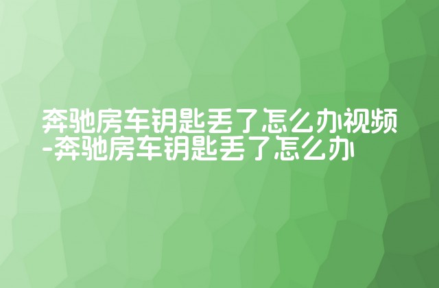 奔驰房车钥匙丢了怎么办视频-奔驰房车钥匙丢了怎么办-第1张