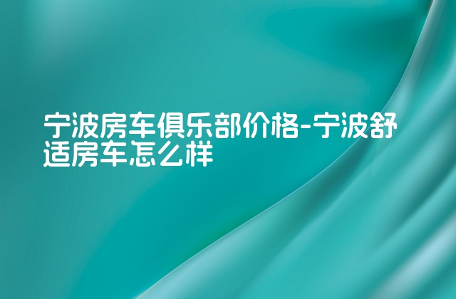 宁波房车俱乐部价格-宁波舒适房车怎么样-第1张