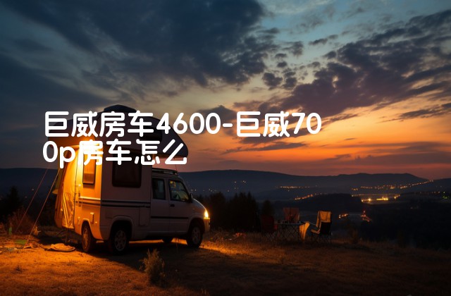 巨威房车4600-巨威700p房车怎么-第1张